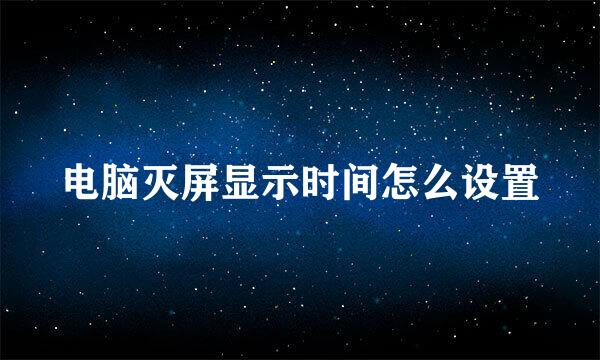电脑灭屏显示时间怎么设置