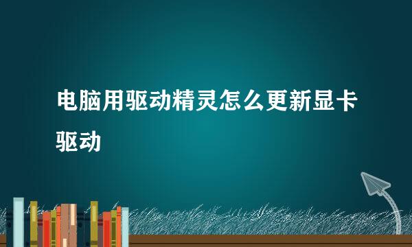 电脑用驱动精灵怎么更新显卡驱动