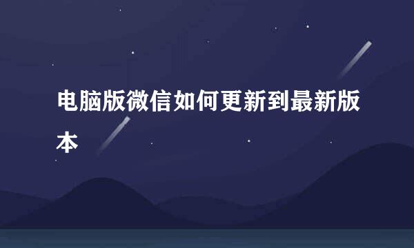 电脑版微信如何更新到最新版本