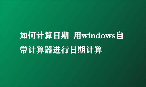 如何计算日期_用windows自带计算器进行日期计算