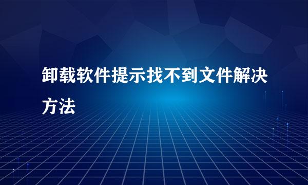 卸载软件提示找不到文件解决方法