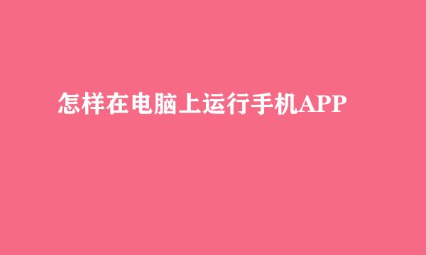 怎样在电脑上运行手机APP