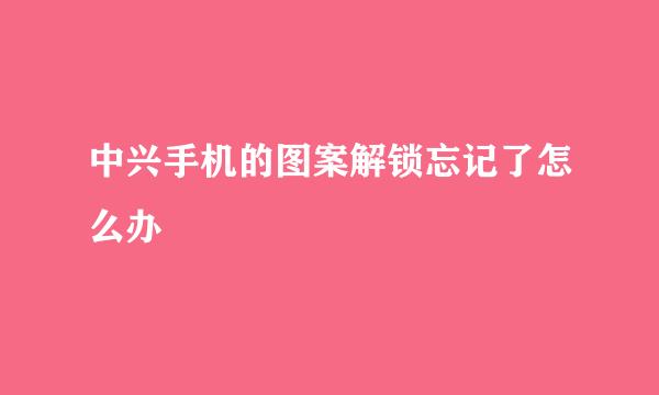 中兴手机的图案解锁忘记了怎么办