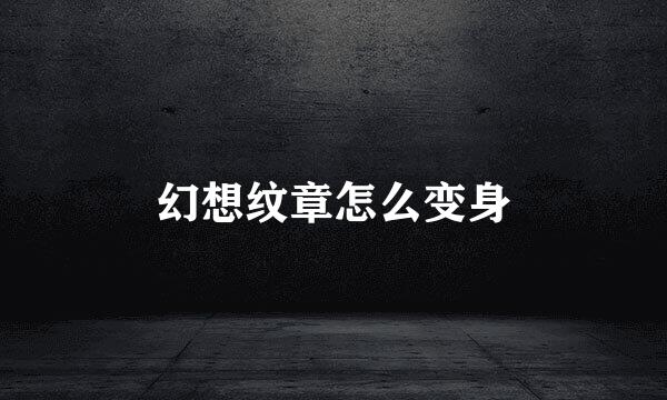 幻想纹章怎么变身
