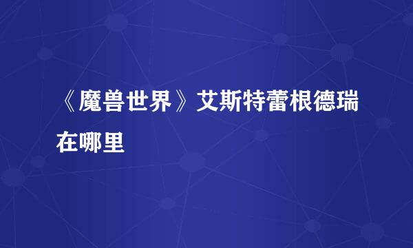 《魔兽世界》艾斯特蕾根德瑞在哪里