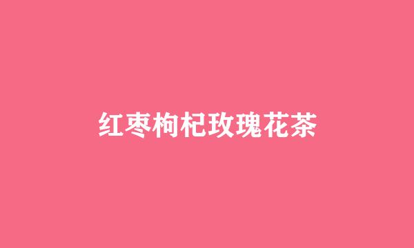 红枣枸杞玫瑰花茶