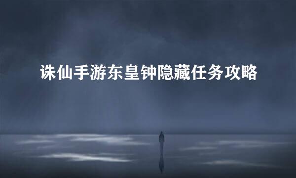 诛仙手游东皇钟隐藏任务攻略