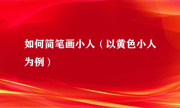 如何简笔画小人（以黄色小人为例）