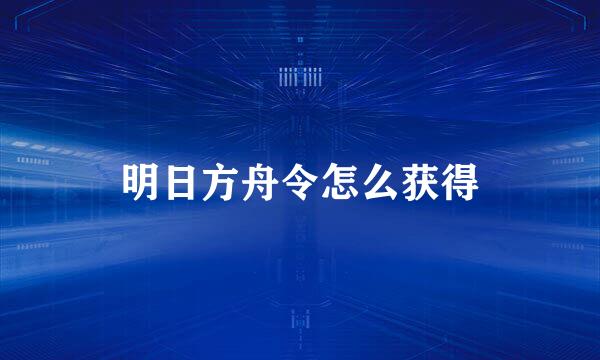 明日方舟令怎么获得