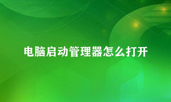 电脑启动管理器怎么打开