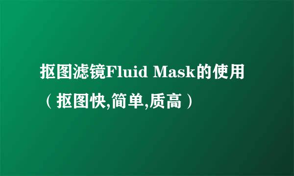 抠图滤镜Fluid Mask的使用（抠图快,简单,质高）
