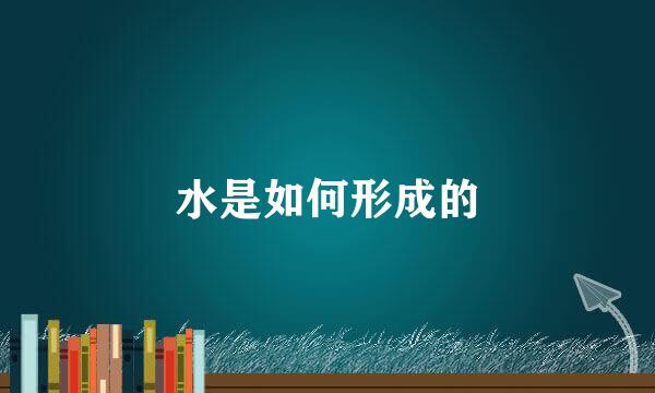 水是如何形成的