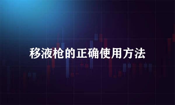 移液枪的正确使用方法