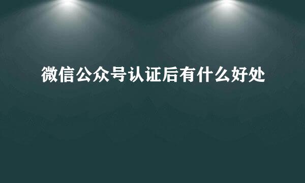 微信公众号认证后有什么好处