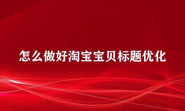 怎么做好淘宝宝贝标题优化