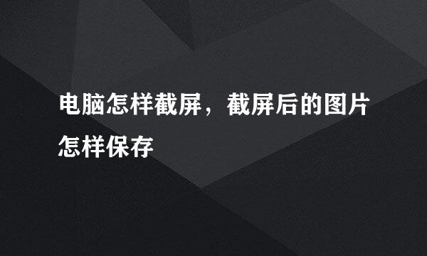 电脑怎样截屏，截屏后的图片怎样保存