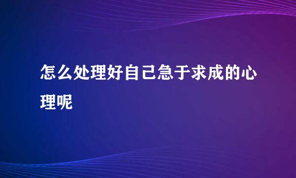 怎么处理好自己急于求成的心理呢