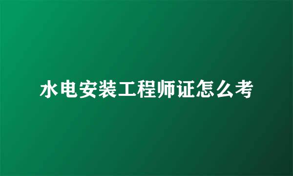 水电安装工程师证怎么考