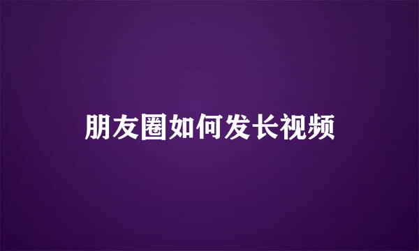 朋友圈如何发长视频