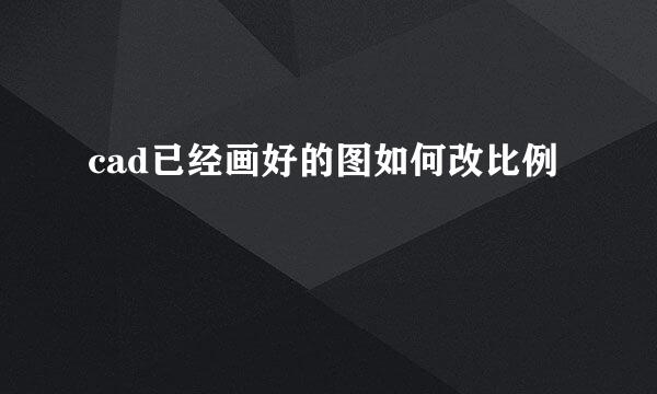 cad已经画好的图如何改比例