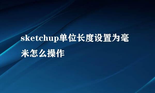 sketchup单位长度设置为毫米怎么操作