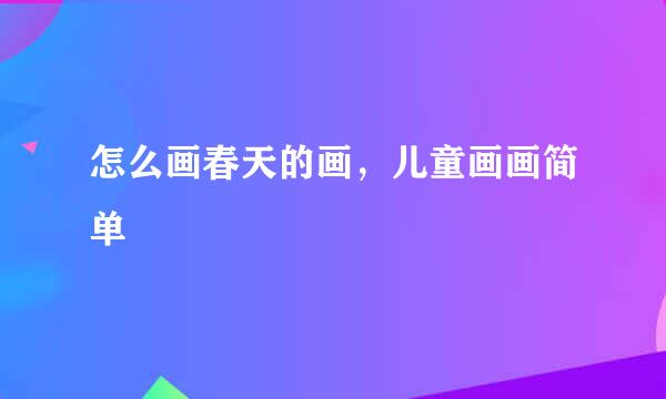 怎么画春天的画，儿童画画简单