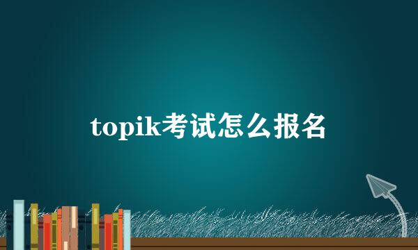 topik考试怎么报名