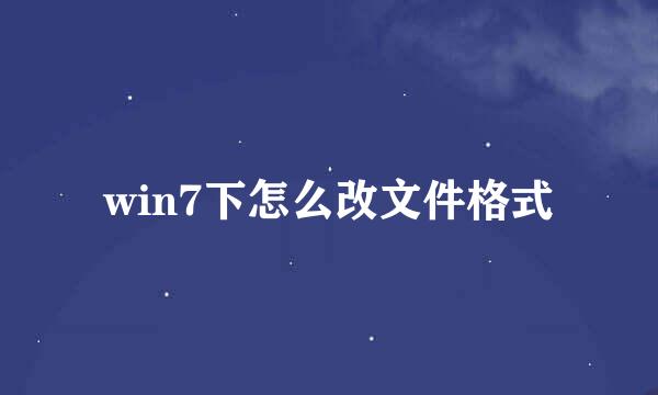win7下怎么改文件格式