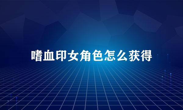 嗜血印女角色怎么获得