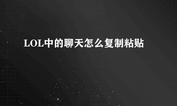 LOL中的聊天怎么复制粘贴