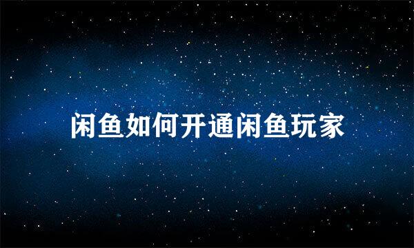 闲鱼如何开通闲鱼玩家