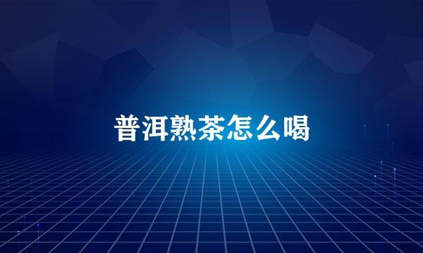 普洱熟茶怎么喝
