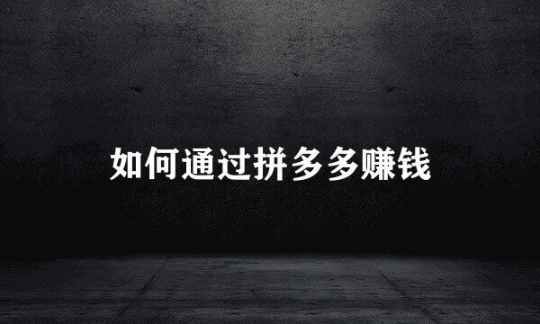 如何通过拼多多赚钱