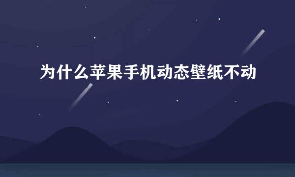 为什么苹果手机动态壁纸不动