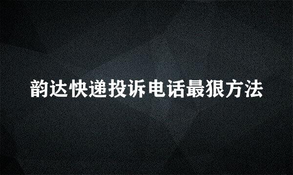 韵达快递投诉电话最狠方法