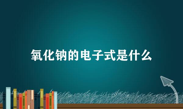 氧化钠的电子式是什么
