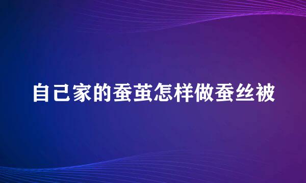 自己家的蚕茧怎样做蚕丝被