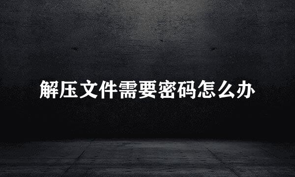 解压文件需要密码怎么办