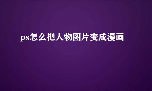 ps怎么把人物图片变成漫画