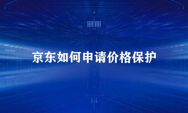 京东如何申请价格保护