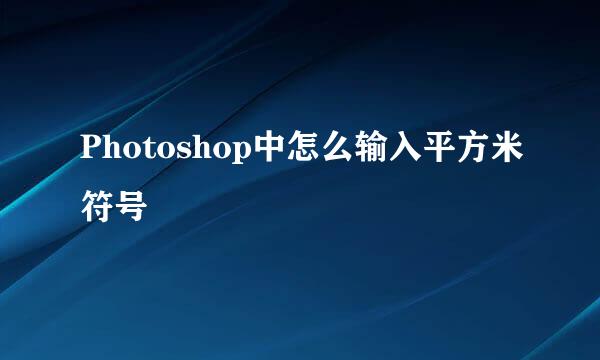 Photoshop中怎么输入平方米符号