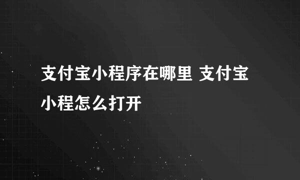 支付宝小程序在哪里 支付宝小程怎么打开