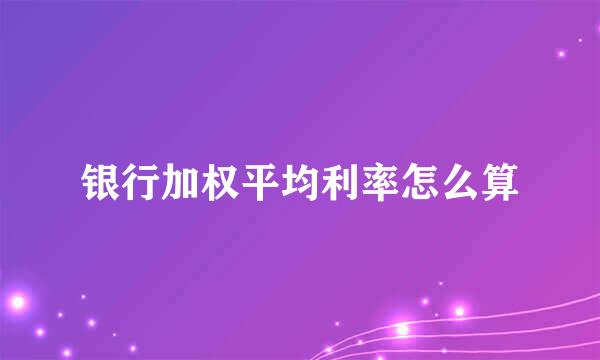 银行加权平均利率怎么算