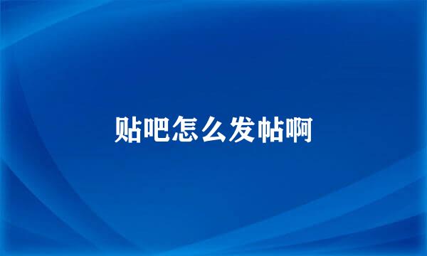 贴吧怎么发帖啊