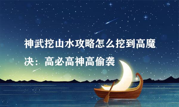 神武挖山水攻略怎么挖到高魔决：高必高神高偷袭