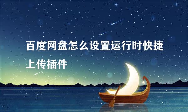 百度网盘怎么设置运行时快捷上传插件