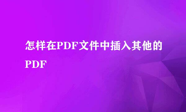 怎样在PDF文件中插入其他的PDF