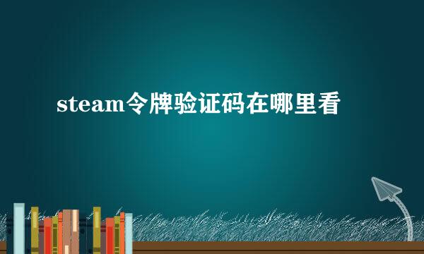 steam令牌验证码在哪里看