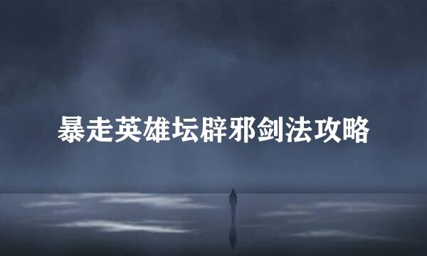 暴走英雄坛辟邪剑法攻略
