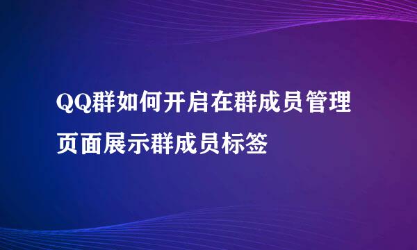 QQ群如何开启在群成员管理页面展示群成员标签
